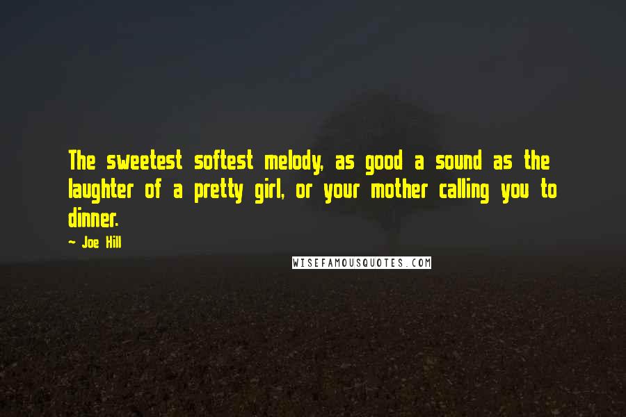 Joe Hill Quotes: The sweetest softest melody, as good a sound as the laughter of a pretty girl, or your mother calling you to dinner.