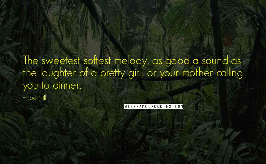 Joe Hill Quotes: The sweetest softest melody, as good a sound as the laughter of a pretty girl, or your mother calling you to dinner.