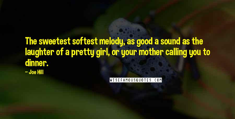 Joe Hill Quotes: The sweetest softest melody, as good a sound as the laughter of a pretty girl, or your mother calling you to dinner.