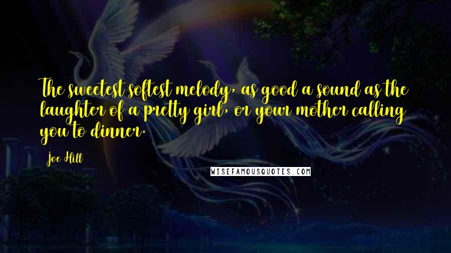 Joe Hill Quotes: The sweetest softest melody, as good a sound as the laughter of a pretty girl, or your mother calling you to dinner.