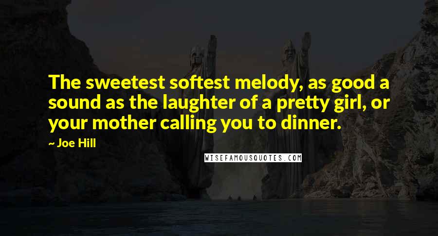 Joe Hill Quotes: The sweetest softest melody, as good a sound as the laughter of a pretty girl, or your mother calling you to dinner.