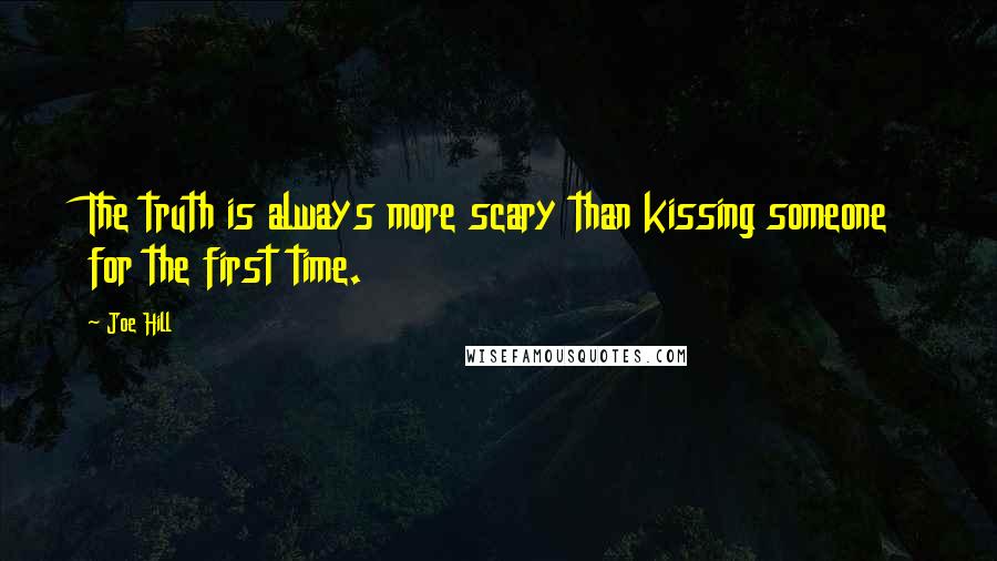 Joe Hill Quotes: The truth is always more scary than kissing someone for the first time.