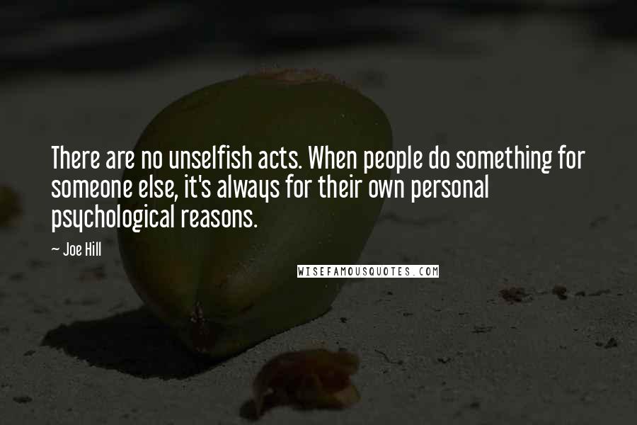 Joe Hill Quotes: There are no unselfish acts. When people do something for someone else, it's always for their own personal psychological reasons.