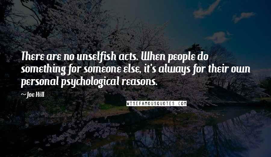 Joe Hill Quotes: There are no unselfish acts. When people do something for someone else, it's always for their own personal psychological reasons.