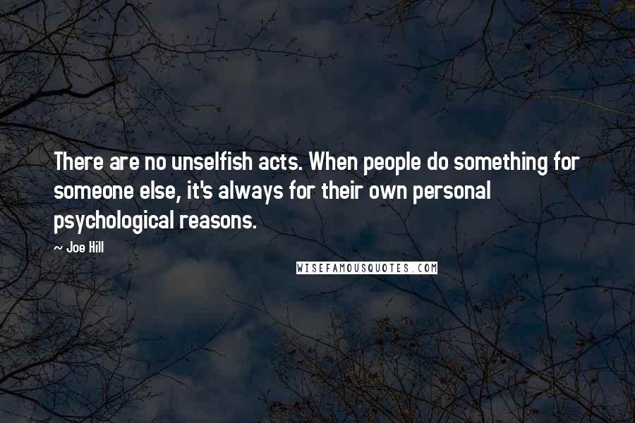 Joe Hill Quotes: There are no unselfish acts. When people do something for someone else, it's always for their own personal psychological reasons.