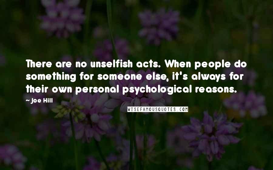 Joe Hill Quotes: There are no unselfish acts. When people do something for someone else, it's always for their own personal psychological reasons.