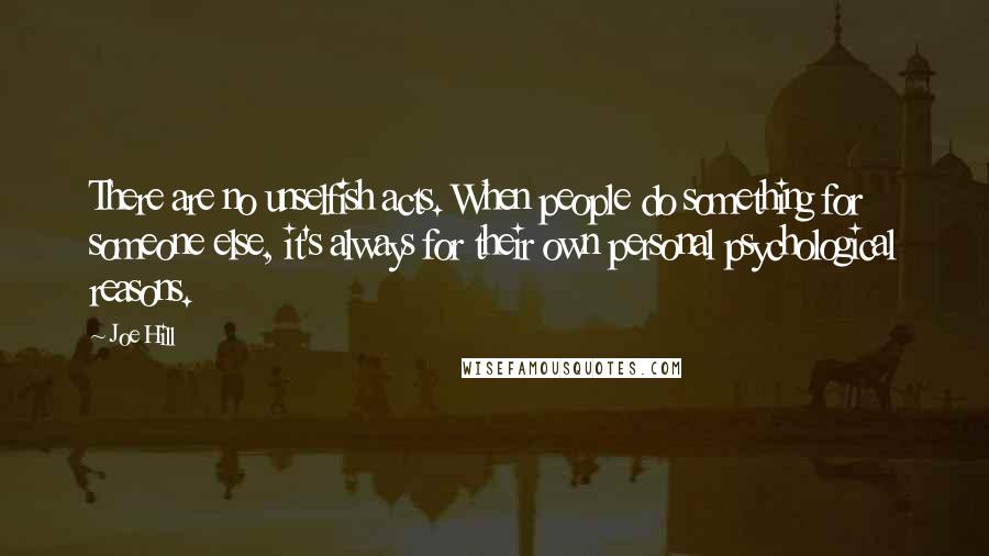 Joe Hill Quotes: There are no unselfish acts. When people do something for someone else, it's always for their own personal psychological reasons.