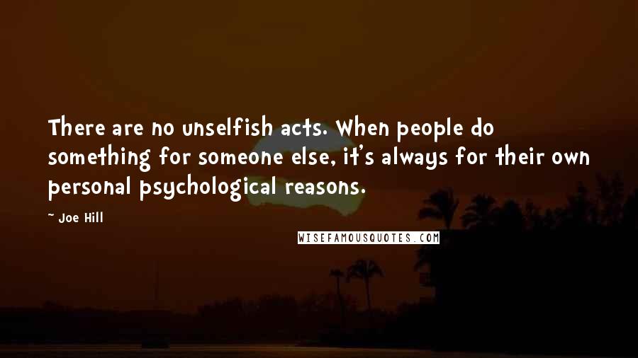 Joe Hill Quotes: There are no unselfish acts. When people do something for someone else, it's always for their own personal psychological reasons.