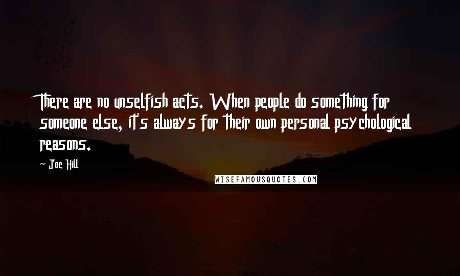 Joe Hill Quotes: There are no unselfish acts. When people do something for someone else, it's always for their own personal psychological reasons.