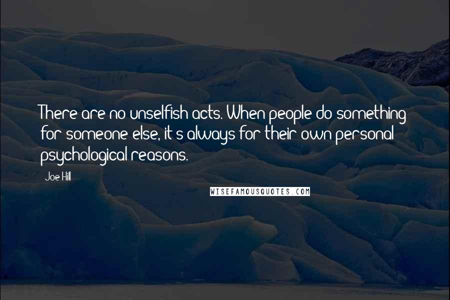 Joe Hill Quotes: There are no unselfish acts. When people do something for someone else, it's always for their own personal psychological reasons.