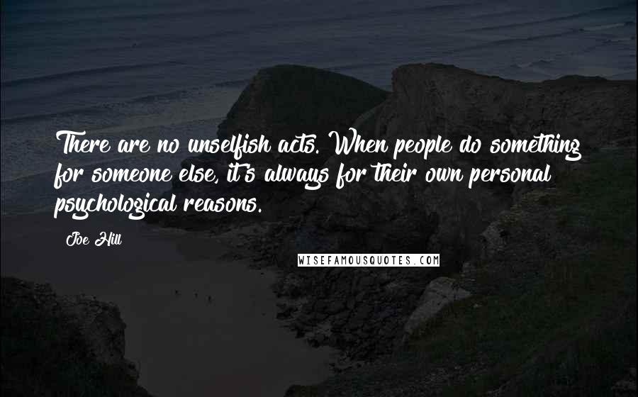 Joe Hill Quotes: There are no unselfish acts. When people do something for someone else, it's always for their own personal psychological reasons.