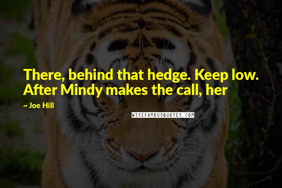 Joe Hill Quotes: There, behind that hedge. Keep low. After Mindy makes the call, her