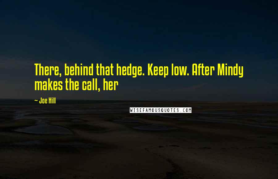 Joe Hill Quotes: There, behind that hedge. Keep low. After Mindy makes the call, her