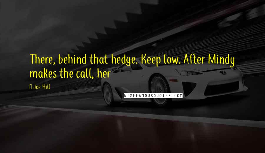 Joe Hill Quotes: There, behind that hedge. Keep low. After Mindy makes the call, her