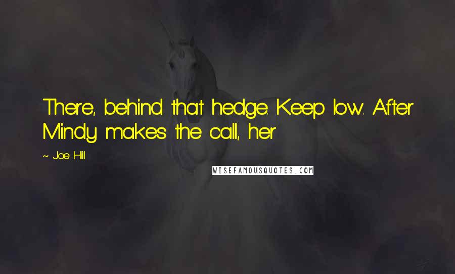 Joe Hill Quotes: There, behind that hedge. Keep low. After Mindy makes the call, her