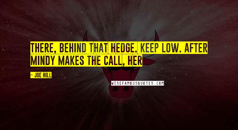 Joe Hill Quotes: There, behind that hedge. Keep low. After Mindy makes the call, her