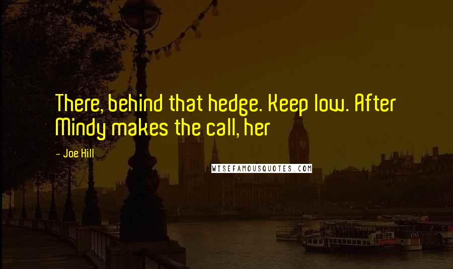 Joe Hill Quotes: There, behind that hedge. Keep low. After Mindy makes the call, her