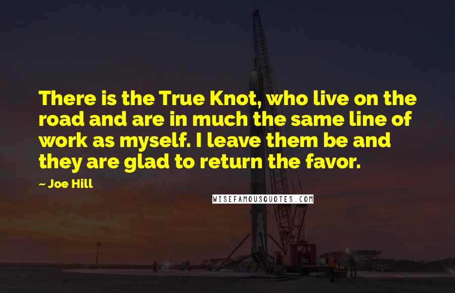 Joe Hill Quotes: There is the True Knot, who live on the road and are in much the same line of work as myself. I leave them be and they are glad to return the favor.