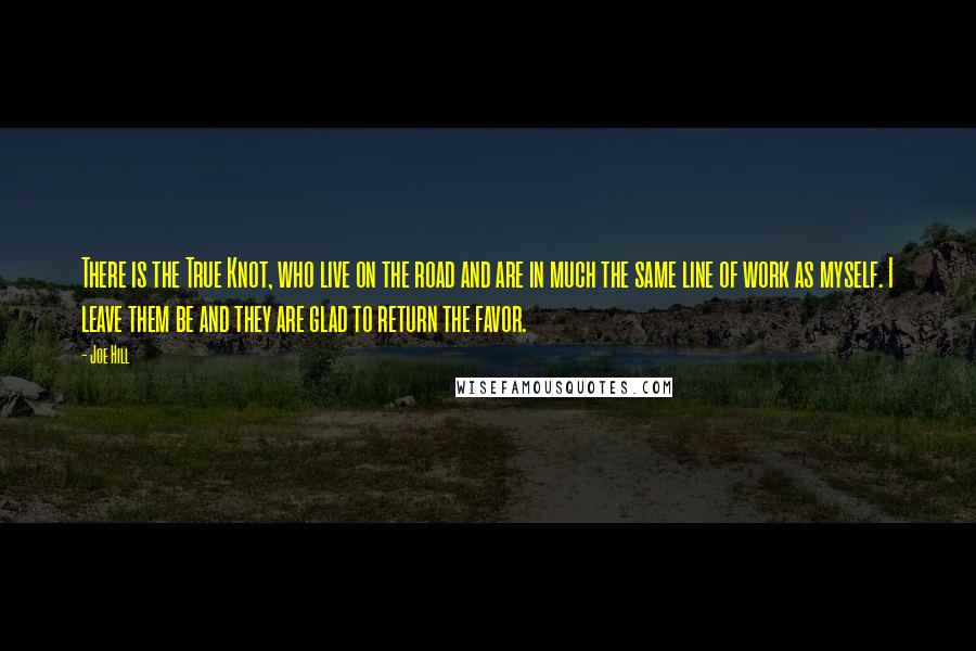 Joe Hill Quotes: There is the True Knot, who live on the road and are in much the same line of work as myself. I leave them be and they are glad to return the favor.