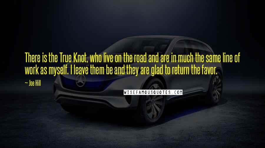 Joe Hill Quotes: There is the True Knot, who live on the road and are in much the same line of work as myself. I leave them be and they are glad to return the favor.