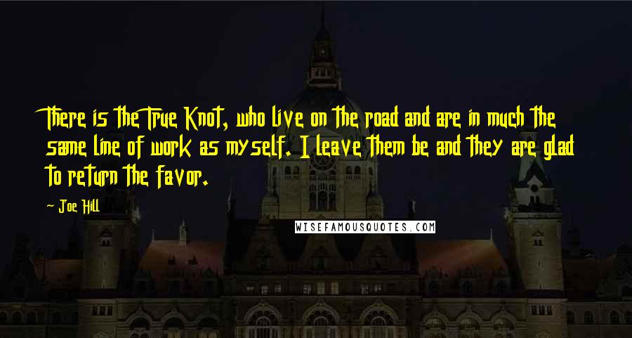Joe Hill Quotes: There is the True Knot, who live on the road and are in much the same line of work as myself. I leave them be and they are glad to return the favor.