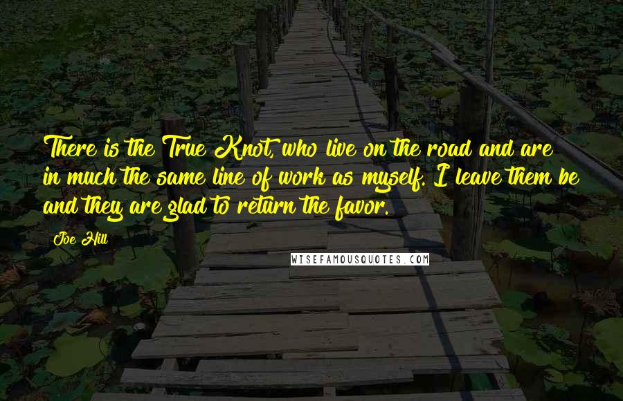 Joe Hill Quotes: There is the True Knot, who live on the road and are in much the same line of work as myself. I leave them be and they are glad to return the favor.