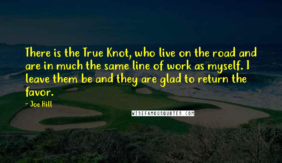 Joe Hill Quotes: There is the True Knot, who live on the road and are in much the same line of work as myself. I leave them be and they are glad to return the favor.