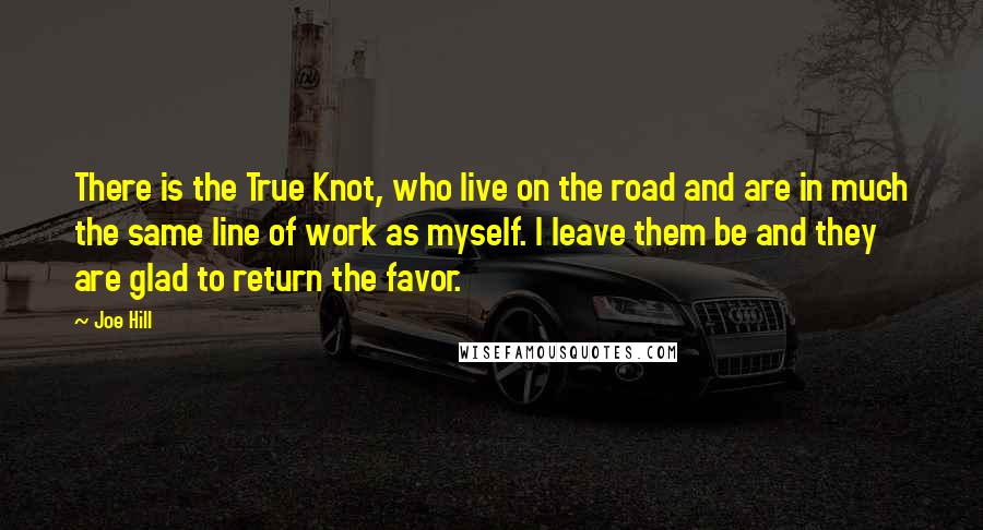 Joe Hill Quotes: There is the True Knot, who live on the road and are in much the same line of work as myself. I leave them be and they are glad to return the favor.