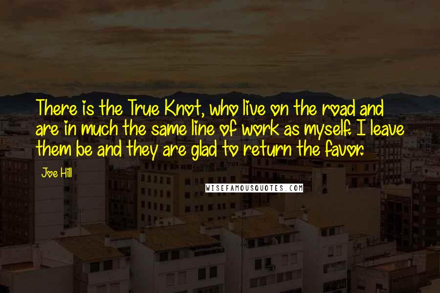 Joe Hill Quotes: There is the True Knot, who live on the road and are in much the same line of work as myself. I leave them be and they are glad to return the favor.