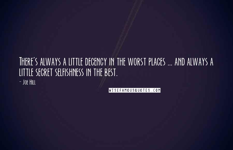 Joe Hill Quotes: There's always a little decency in the worst places ... and always a little secret selfishness in the best.