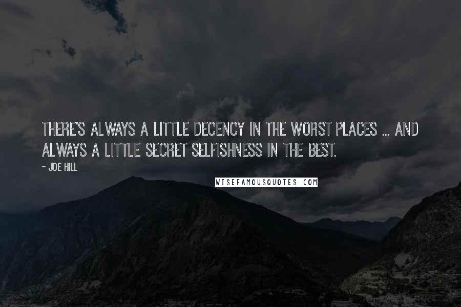 Joe Hill Quotes: There's always a little decency in the worst places ... and always a little secret selfishness in the best.