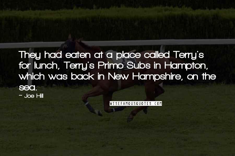 Joe Hill Quotes: They had eaten at a place called Terry's for lunch, Terry's Primo Subs in Hampton, which was back in New Hampshire, on the sea.