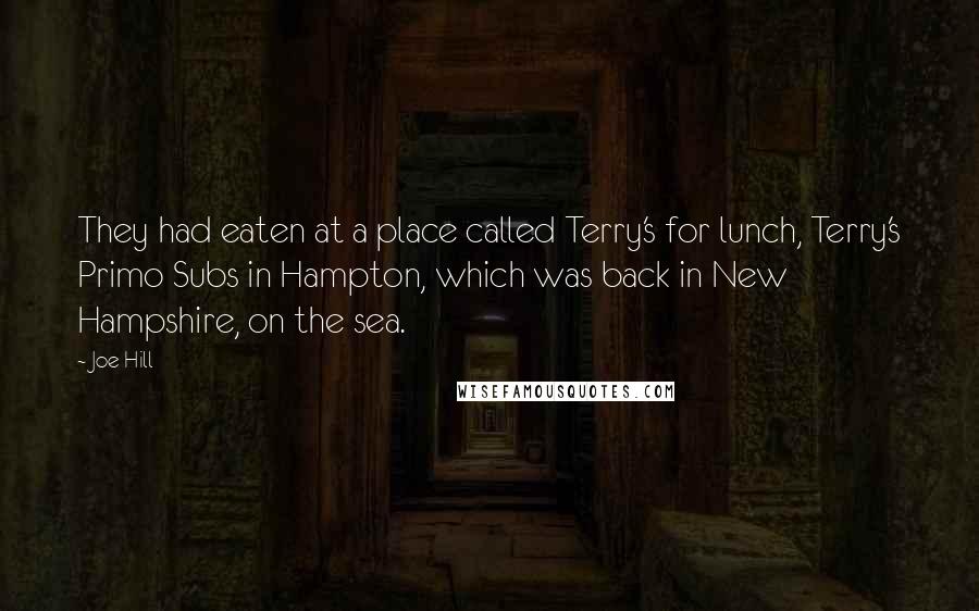 Joe Hill Quotes: They had eaten at a place called Terry's for lunch, Terry's Primo Subs in Hampton, which was back in New Hampshire, on the sea.