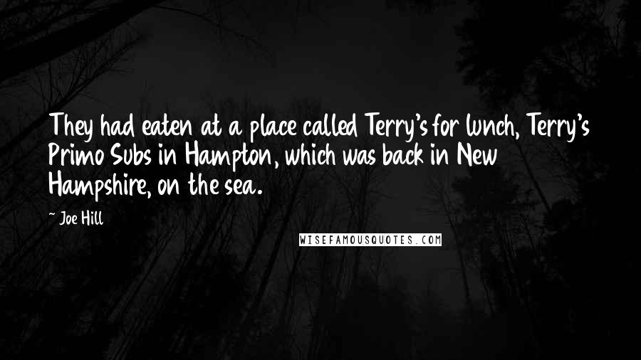 Joe Hill Quotes: They had eaten at a place called Terry's for lunch, Terry's Primo Subs in Hampton, which was back in New Hampshire, on the sea.