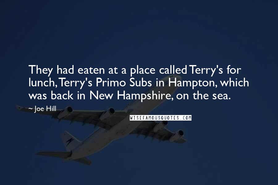 Joe Hill Quotes: They had eaten at a place called Terry's for lunch, Terry's Primo Subs in Hampton, which was back in New Hampshire, on the sea.