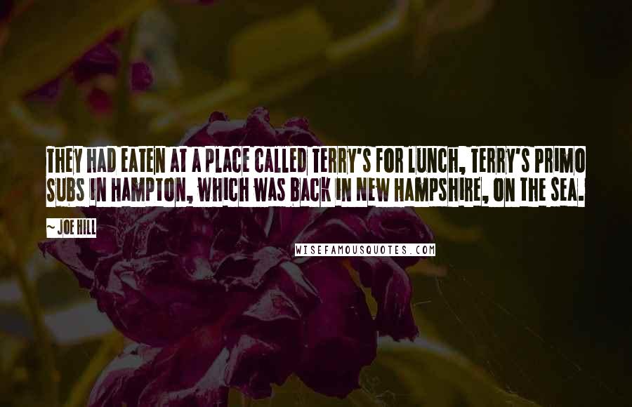 Joe Hill Quotes: They had eaten at a place called Terry's for lunch, Terry's Primo Subs in Hampton, which was back in New Hampshire, on the sea.