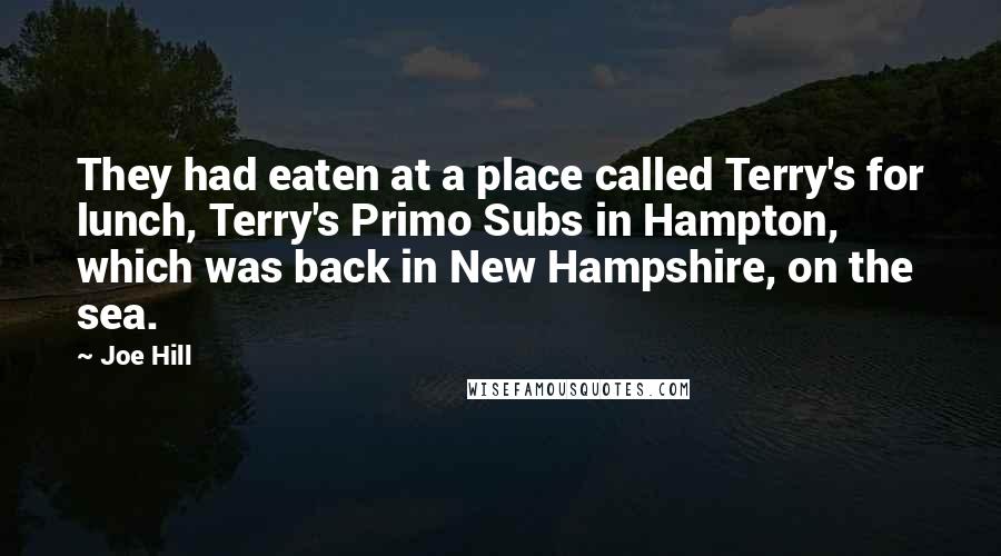 Joe Hill Quotes: They had eaten at a place called Terry's for lunch, Terry's Primo Subs in Hampton, which was back in New Hampshire, on the sea.