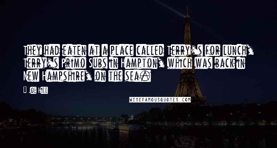 Joe Hill Quotes: They had eaten at a place called Terry's for lunch, Terry's Primo Subs in Hampton, which was back in New Hampshire, on the sea.