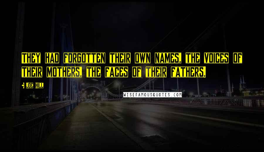 Joe Hill Quotes: They had forgotten their own names, the voices of their mothers, the faces of their fathers.