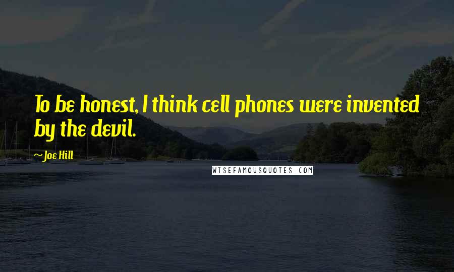 Joe Hill Quotes: To be honest, I think cell phones were invented by the devil.