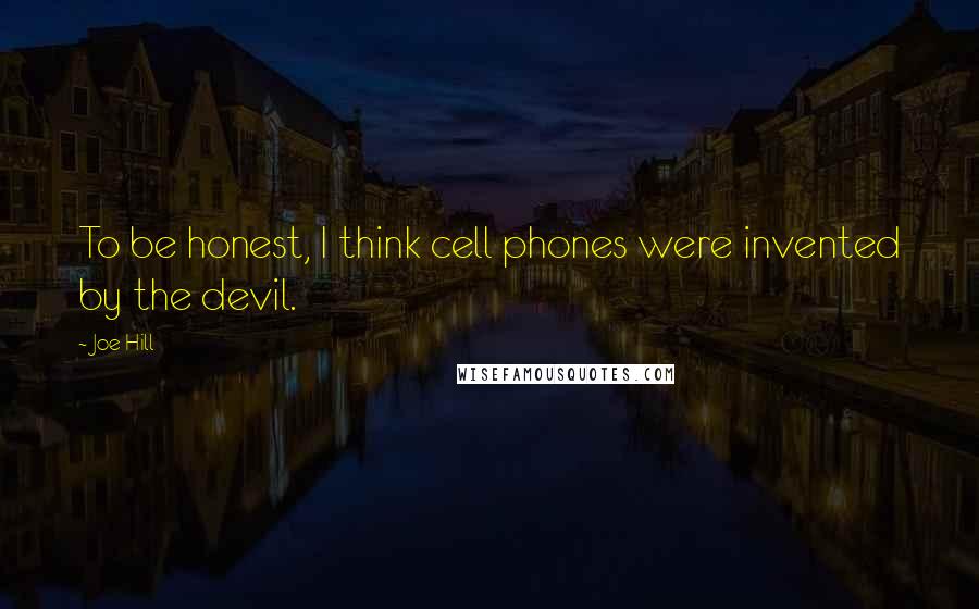 Joe Hill Quotes: To be honest, I think cell phones were invented by the devil.