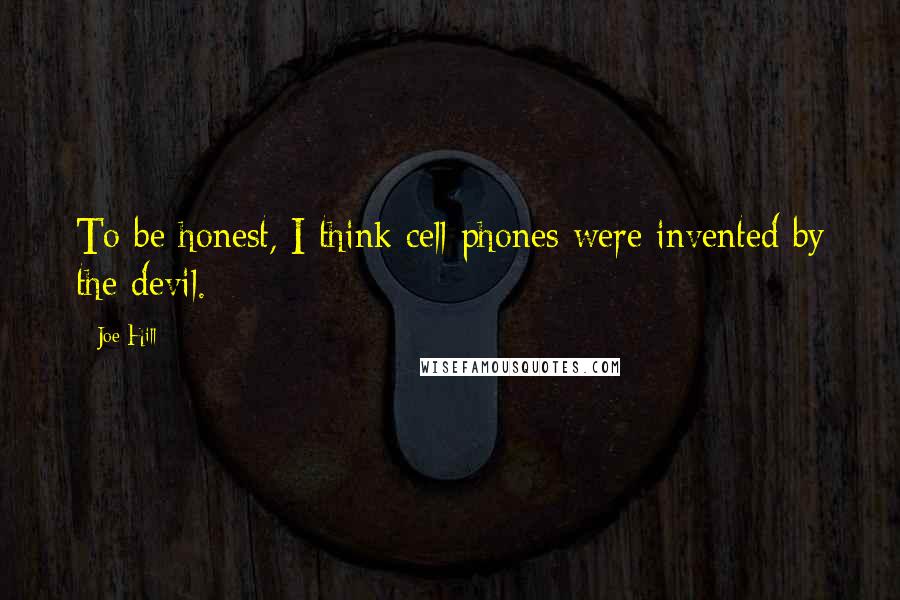 Joe Hill Quotes: To be honest, I think cell phones were invented by the devil.