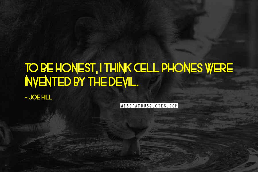 Joe Hill Quotes: To be honest, I think cell phones were invented by the devil.