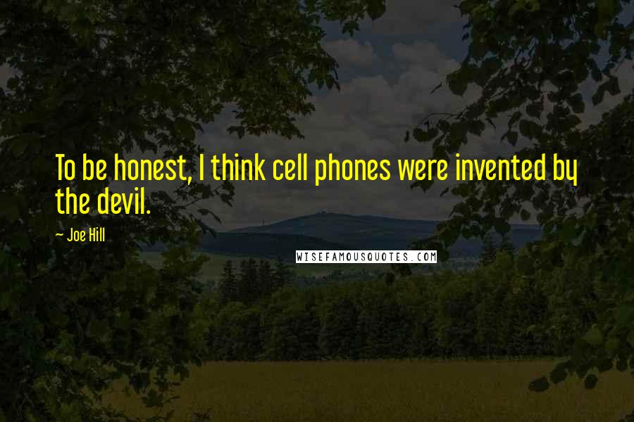 Joe Hill Quotes: To be honest, I think cell phones were invented by the devil.