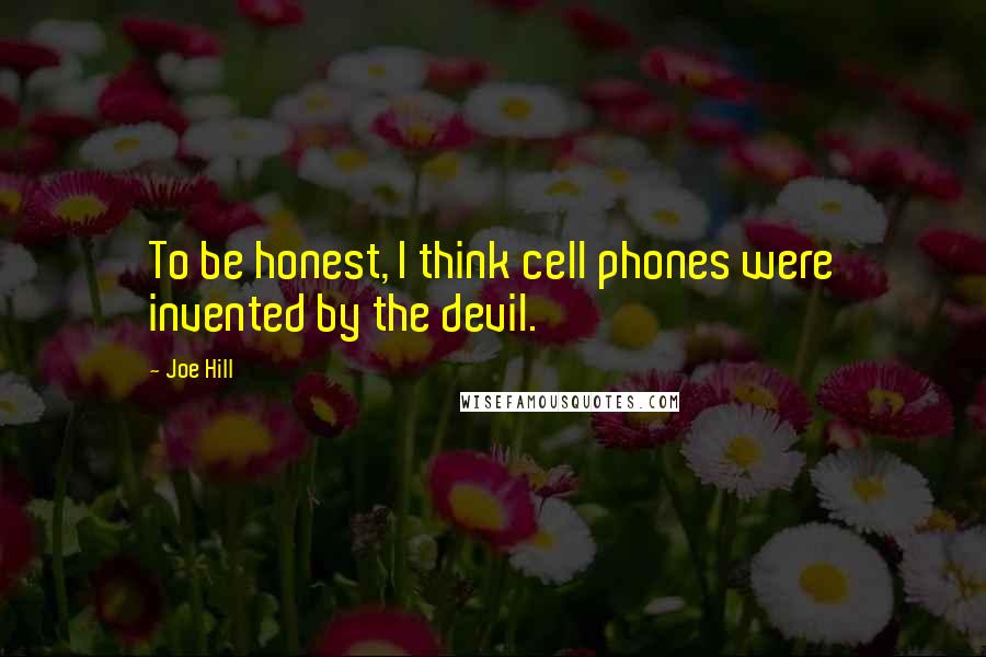 Joe Hill Quotes: To be honest, I think cell phones were invented by the devil.