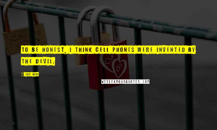 Joe Hill Quotes: To be honest, I think cell phones were invented by the devil.