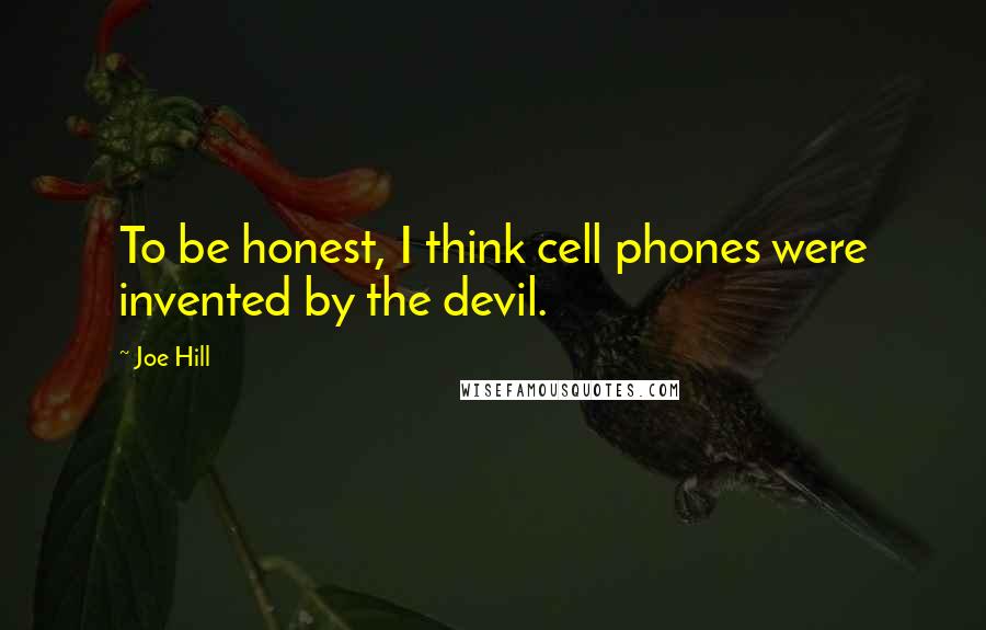 Joe Hill Quotes: To be honest, I think cell phones were invented by the devil.