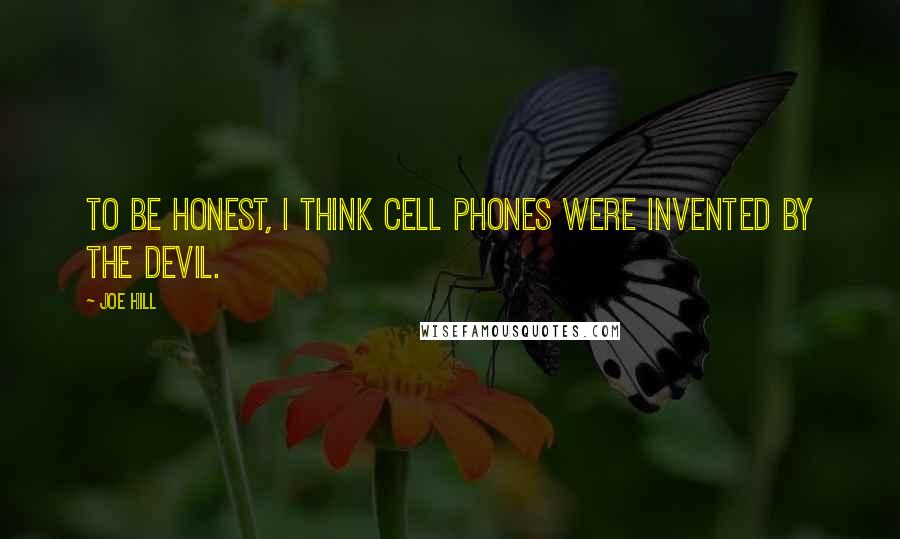 Joe Hill Quotes: To be honest, I think cell phones were invented by the devil.