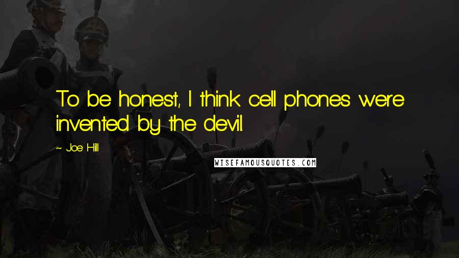 Joe Hill Quotes: To be honest, I think cell phones were invented by the devil.