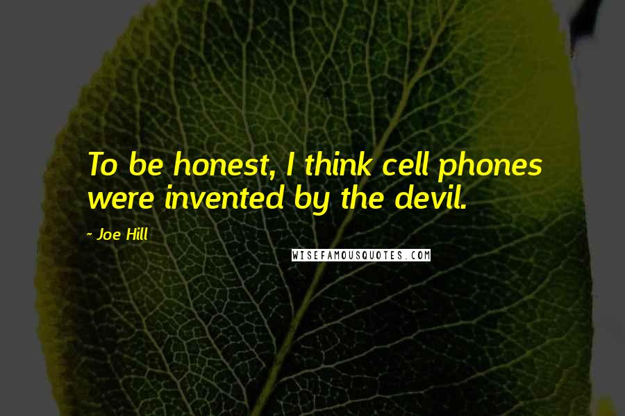 Joe Hill Quotes: To be honest, I think cell phones were invented by the devil.